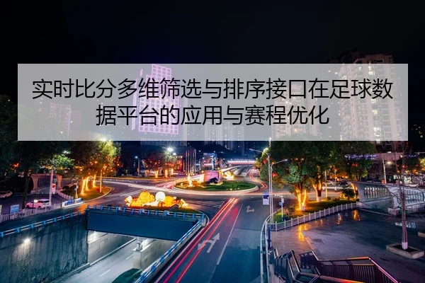 实时比分多维筛选与排序接口在足球数据平台的应用与赛程优化