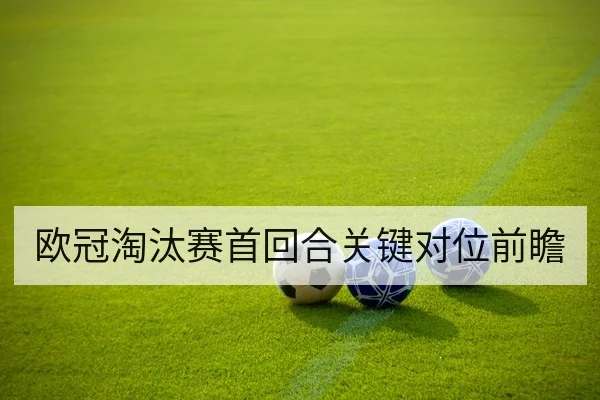 欧冠淘汰赛首回合关键对位前瞻
