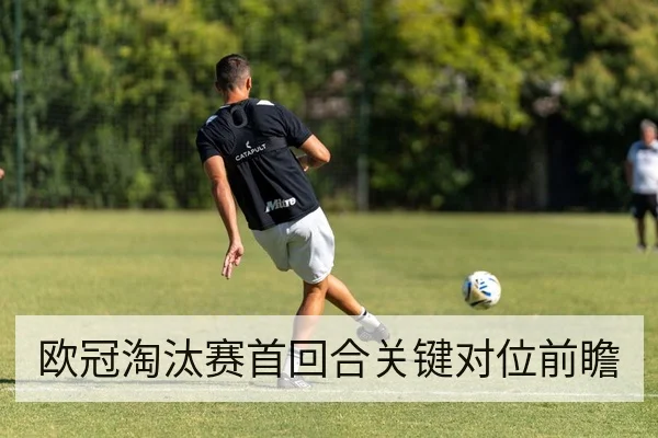 欧冠淘汰赛首回合关键对位前瞻