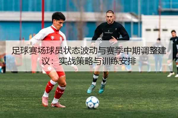 足球赛场球员状态波动与赛季中期调整建议：实战策略与训练安排
